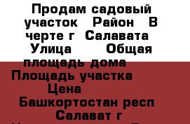 Продам садовый участок › Район ­ В черте г. Салавата › Улица ­ 3 › Общая площадь дома ­ 20 › Площадь участка ­ 800 › Цена ­ 15 000 - Башкортостан респ., Салават г. Недвижимость » Дома, коттеджи, дачи продажа   . Башкортостан респ.